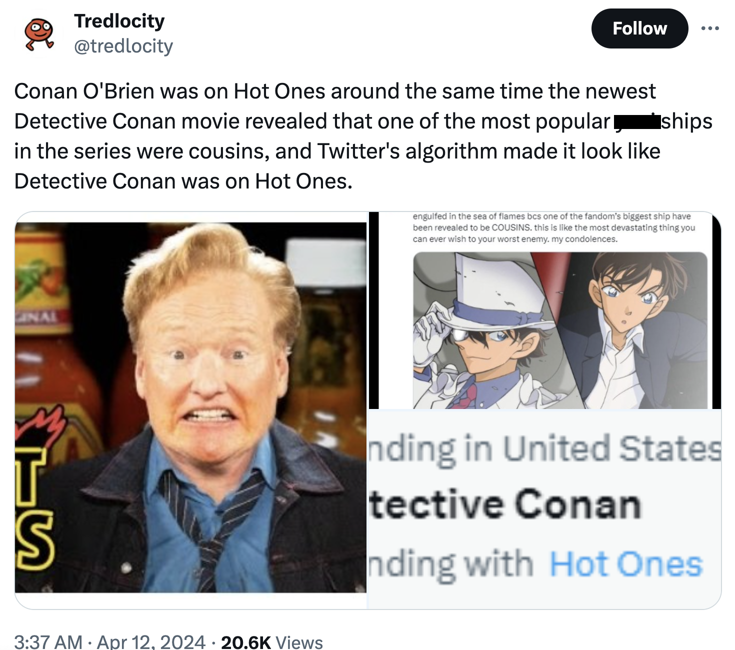 photo caption - Tredlocity Conan O'Brien was on Hot Ones around the same time the newest Detective Conan movie revealed that one of the most popular ships in the series were cousins, and Twitter's algorithm made it look Detective Conan was on Hot Ones. Na